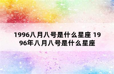 1996八月八号是什么星座 1996年八月八号是什么星座